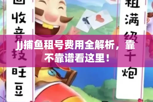 JJ捕鱼租号费用全解析，靠不靠谱看这里！