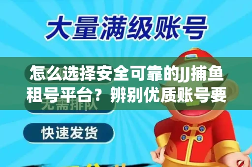 怎么选择安全可靠的JJ捕鱼租号平台？辨别优质账号要注意什么技巧？