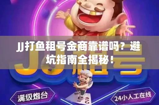 JJ打鱼租号金商靠谱吗？避坑指南全揭秘！