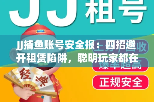 JJ捕鱼账号安全报：四招避开租赁陷阱，聪明玩家都在做