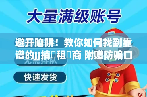 避开陷阱！教你如何找到靠谱的JJ捕魚租號商 附赠防骗口诀