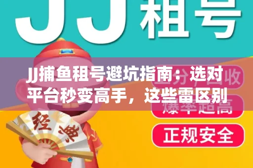 JJ捕鱼租号避坑指南：选对平台秒变高手，这些雷区别踩