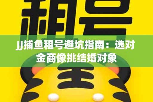 JJ捕鱼租号避坑指南：选对金商像挑结婚对象