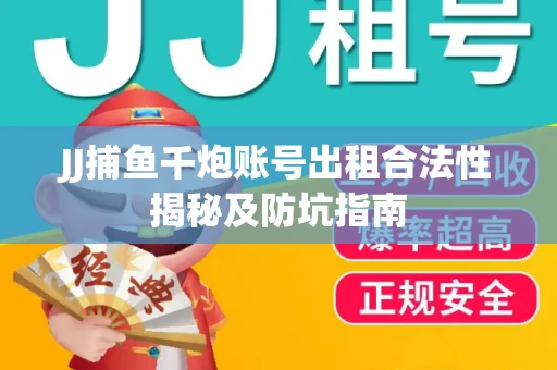 JJ捕鱼千炮账号出租合法性揭秘及防坑指南