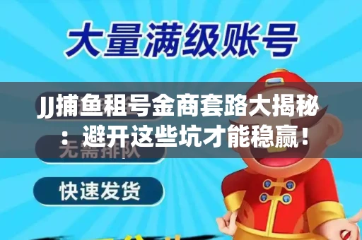 JJ捕鱼租号金商套路大揭秘：避开这些坑才能稳赢！