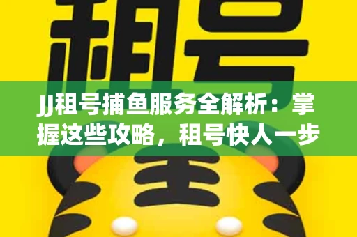 JJ租号捕鱼服务全解析：掌握这些攻略，租号快人一步！