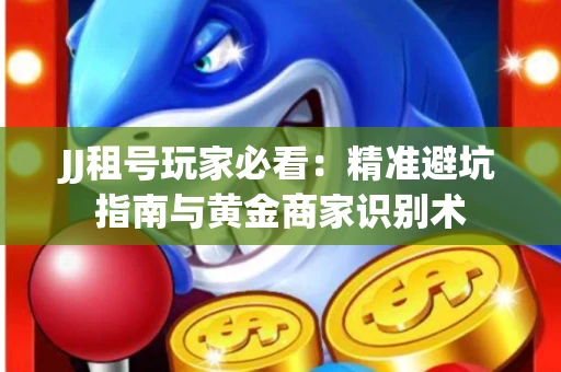 JJ租号玩家必看：精准避坑指南与黄金商家识别术
