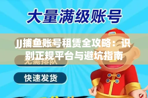 JJ捕鱼账号租赁全攻略：识别正规平台与避坑指南