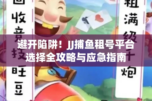 避开陷阱！JJ捕鱼租号平台选择全攻略与应急指南